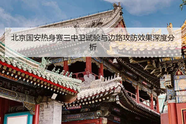 北京国安热身赛三中卫试验与边路攻防效果深度分析