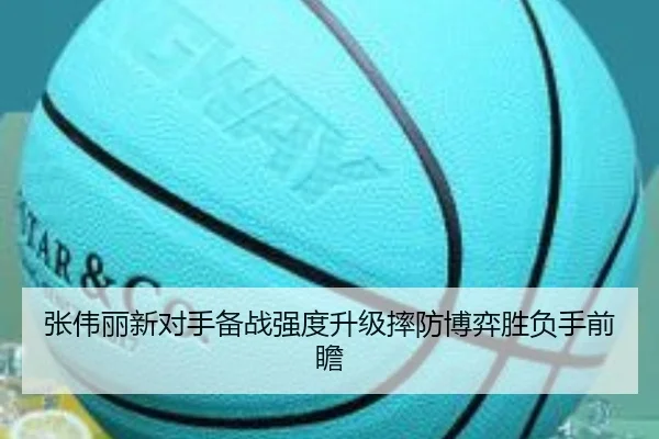 张伟丽新对手备战强度升级摔防博弈胜负手前瞻